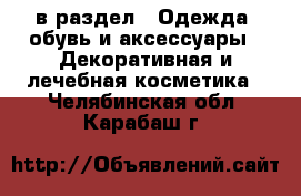  в раздел : Одежда, обувь и аксессуары » Декоративная и лечебная косметика . Челябинская обл.,Карабаш г.